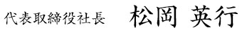 代表取締役社長 松岡 英行